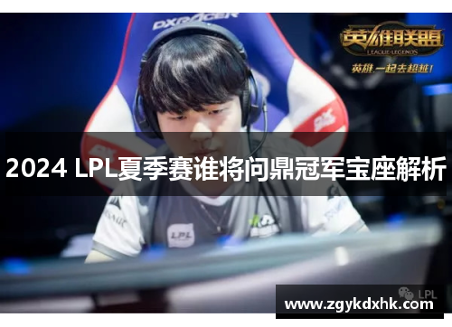 2024 LPL夏季赛谁将问鼎冠军宝座解析