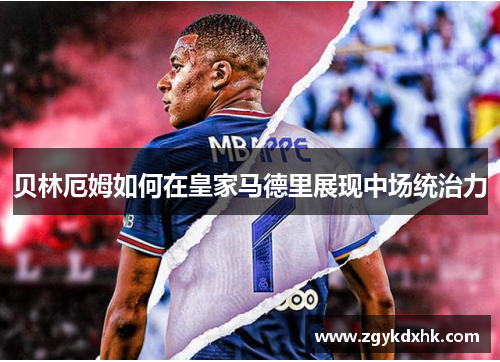 贝林厄姆如何在皇家马德里展现中场统治力