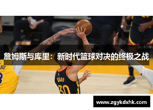 詹姆斯与库里：新时代篮球对决的终极之战