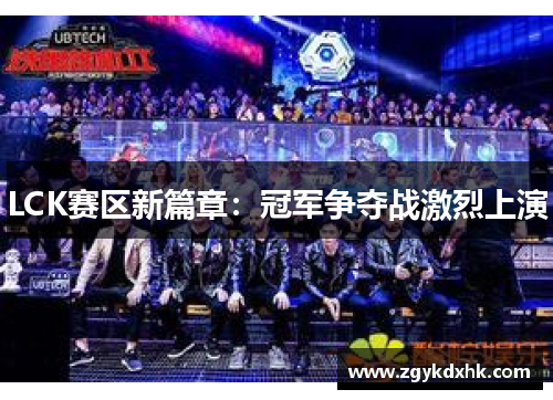 LCK赛区新篇章:冠军争夺战激烈上演 LCK赛区新篇章:冠军争夺战激烈上演