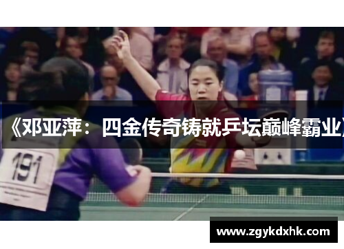 《邓亚萍：四金传奇铸就乒坛巅峰霸业》