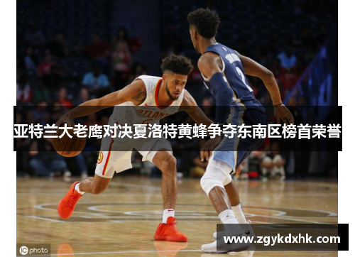 亚特兰大老鹰对决夏洛特黄蜂争夺东南区榜首荣誉