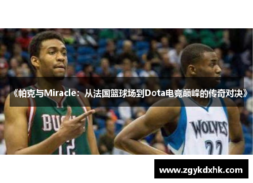 《帕克与Miracle:从法国篮球场到Dota电竞巅峰的传奇对决》 《帕克与Miracle:从法国篮球场到Dota电竞巅峰的传奇对决》